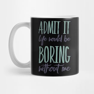 Admit it life would be boring without me funny sayings and quotes Mug